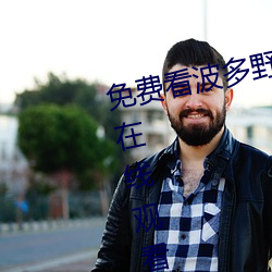 免费看波多野吉衣视(shì)频(pín)电影(yǐng)完整版在线观看