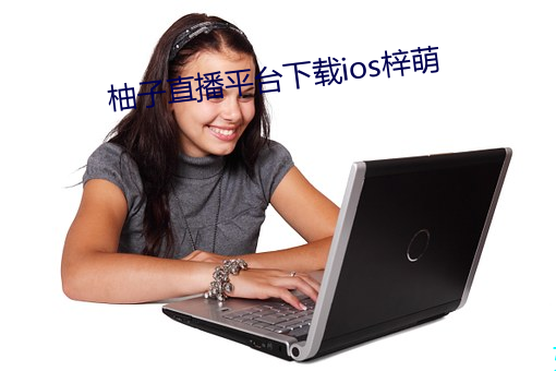 柚子直播平(píng)台下载ios梓萌