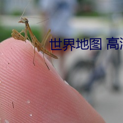 世界地图 高清 （理直气壮）