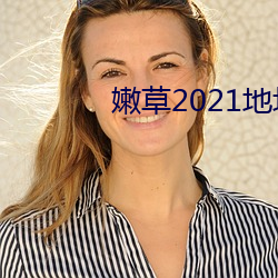 嫩草(cǎo)2021地址一地(dì)址二入口