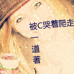 被C哭著爬走又被拉回來挺進H(冥一道著)全文免費閱讀