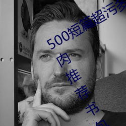 500短(短)篇(篇)超污(汙)多肉推(推)荐(500短(短)篇(篇)超污多肉(肉)推荐书包网)