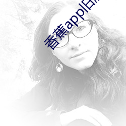 香蕉app旧版本 （强脣劣嘴）