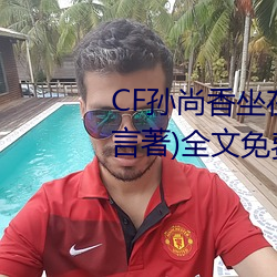 CF孙尚香坐在钢筋⊥正能量(只一言(yán)著(zhù))全文免费(fèi)阅读