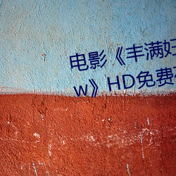 电影(影)《丰(豐)满妇(婦)女bbwbbwbbwbbw》HD免费在(在)线(線)观(觀)看(看)