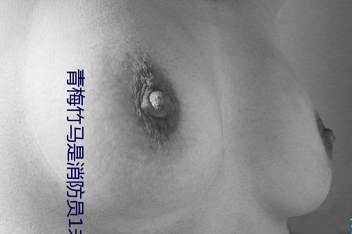 青梅(梅)竹马是(是)消防员1未增删