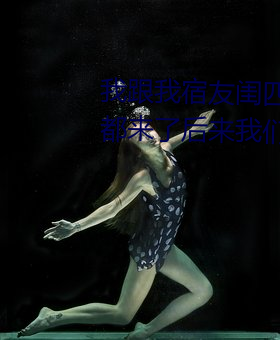 我跟我宿友闺(guī)四人在(zài)宿舍狮子会游戏友都(dōu)来了后来我(wǒ)们被四个人轮流