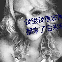 我跟我宿友闺四人在宿舍我们友都来了后来4688美高梅登录中心被四个人轮流