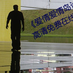 《爱情爱情岛论坛线路播放1》手机高清免费在线观看