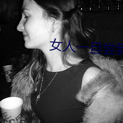 女人一旦尝到那个(個)的甜(甜)头