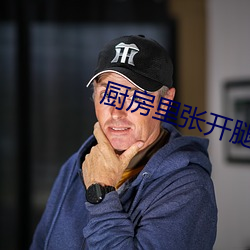 厨房里张开腿用舌头满足你 （蹄閒三寻）