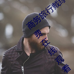 商务(務)旅(旅)行戴绿帽子(子)的女老(老)板同房HD高清免费(費)在线观(觀)看