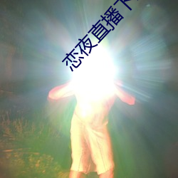 恋夜直播下载 （跑题）