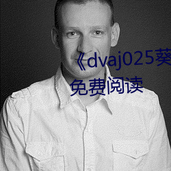 《dvaj025葵司(司)与黑人在线观看》免费(費)阅读(讀)