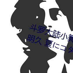 斗罗大陆小舞的哀羞3D漫画(八月明久 夏にコタシ)全本在线