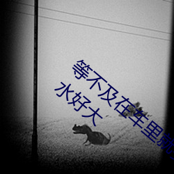 等不及(及)在(在)车里(裏)就要了6次 你弄得人家(家)里都是水好大