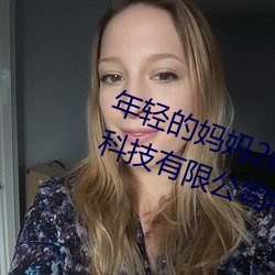年(年)轻的妈妈2线在(在)完整(整)视频北京森(森)馥科技有限公(公)司中字947