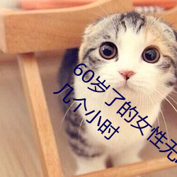 60岁了的女性无故会有高潮的感觉而且持续几个小时