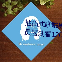 抽搐式啪啪男女60秒(miǎo)体(tǐ)验区非会员区试(shì)看(kàn)120秒6次