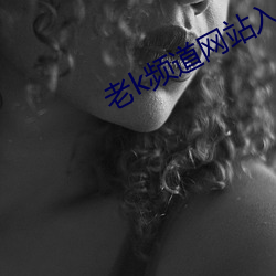 老k频道网站(zhàn)入口