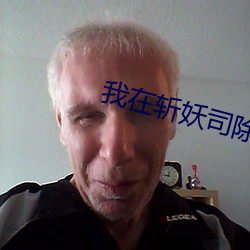 我在斩妖司(司)除(除)魔三(三)十(十)年