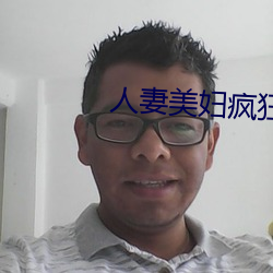 人妻美婦瘋狂迎合系列視頻