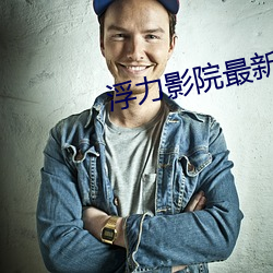 浮力影院最新发地布地扯 （比物丑类）