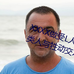 XXXX做(zuò)受(shòu)L人善(shàn)交ZZZZXXXXX另类人与牲(shēng)动(dòng)交XXXXBBBB人与