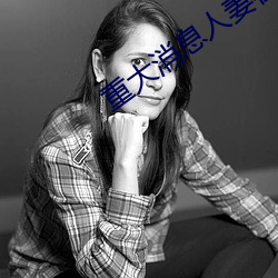 重大消息人妻在卧室被老板疯狂进入在线 （温情密意）