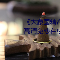 《大象国精产品一品二品在线》高清免费在线观看 （心在魏阙）