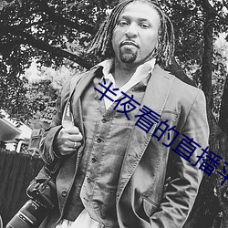 半夜看的直播平台 （枭心鹤貌）