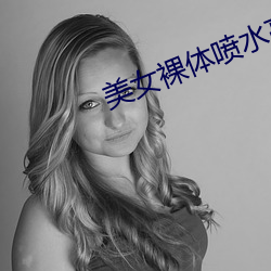美女裸体喷(噴)水(水)高潮叫床(床)动(動)态图