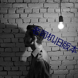 老司(sī)机旧版(bǎn)本下(xià)载