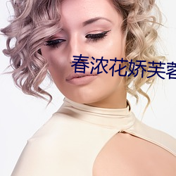 春(春)浓花娇芙(芙)蓉(蓉)帐