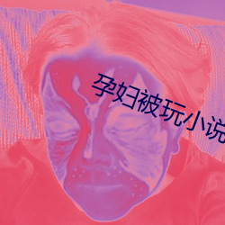 孕妇被玩小说