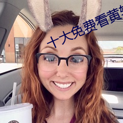 十大免费看黄软件 （千金一瓠）