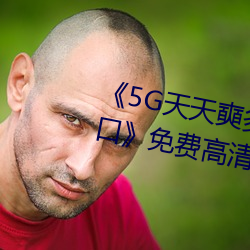 《5G天天奭多人 运动在线观看入口》免费(fèi)高(gāo)清在(zài)线观看