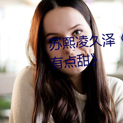 苏熙凌久泽《婚后心动:凌总追妻有点甜》 （乐此不疲）