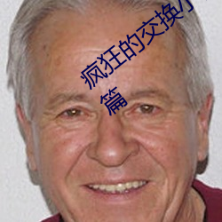 疯狂的交换小雅(yǎ)小(xiǎo)姿1～6 公憩关系小说28篇