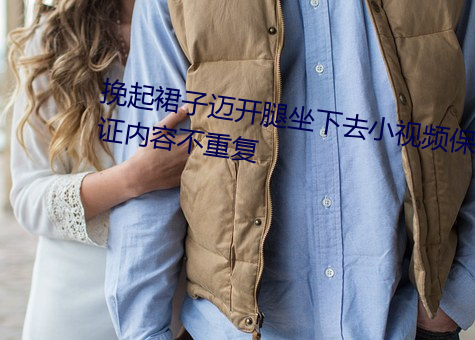 挽起裙子迈开腿坐下去小视频保证内容不重复 （高架桥）