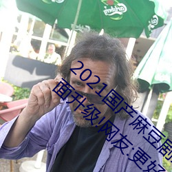 2021国产麻豆剧果冻传媒入口最新版已经全面升级!网友:更好 （戏曲片）