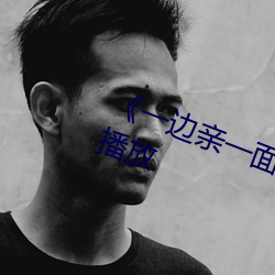 《一(yī)边亲一(yī)面膜下的》剧(jù)情片在线播(bō)放