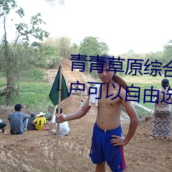 青青草原综合久久大伊人精品:用户可以自由选择自己想看的