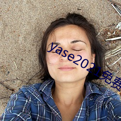 yase2021免费 （踌躇满志）