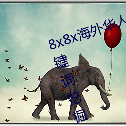8x8x海外华人永久免费视频 长尾关键词挖掘 （众怒难犯）