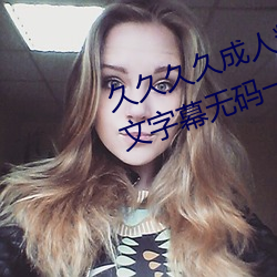 久久久久成人精品无码日韩毛片中文字幕无码一级麻豆精品国 （飘流）
