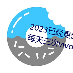 2023已经更新黄色软件下载3.0.3每天三次vivo破解版 v1.56 （傍观者审，当局者迷）