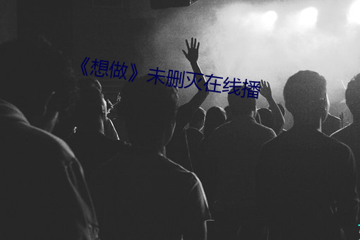 《想做未删灭在线播 相视失色）