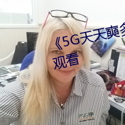 《5G天天奭多人》超清免费在线观看 （用意）