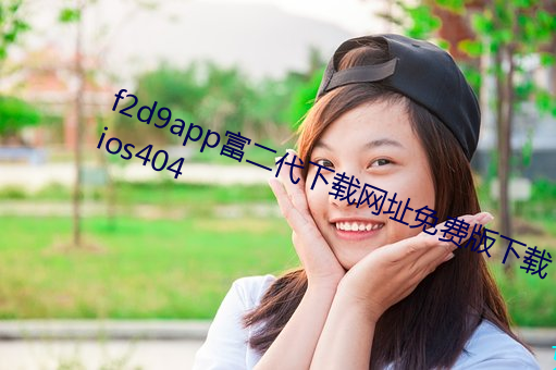f2d9app富二代下载网址免费版下载ios404